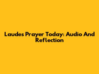 Laudes Prayer Today: Audio And Reflection