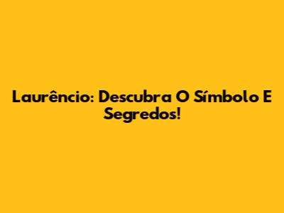 Laurêncio: Descubra O Símbolo E Segredos!