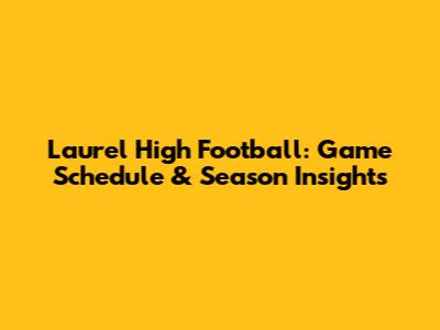 Laurel High Football: Game Schedule & Season Insights
