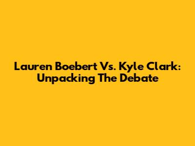 Lauren Boebert Vs. Kyle Clark: Unpacking The Debate
