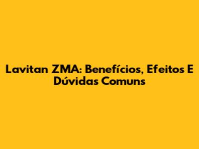 Lavitan ZMA: Benefícios, Efeitos E Dúvidas Comuns