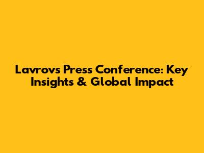 Lavrov's Press Conference: Key Insights & Global Impact