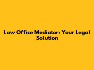 Law Office Mediator: Your Legal Solution