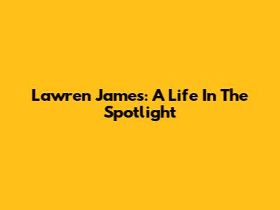 Lawren James: A Life In The Spotlight
