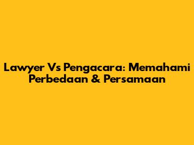 Lawyer Vs Pengacara: Memahami Perbedaan & Persamaan
