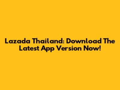 Lazada Thailand: Download The Latest App Version Now!