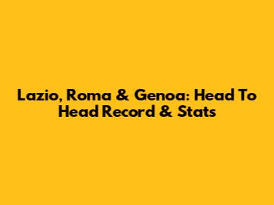 Lazio, Roma & Genoa: Head To Head Record & Stats