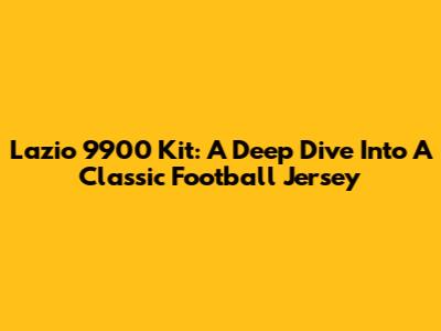 Lazio 9900 Kit: A Deep Dive Into A Classic Football Jersey