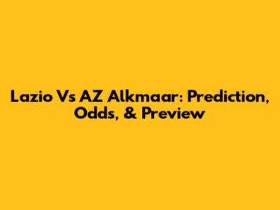 Lazio Vs AZ Alkmaar: Prediction, Odds, & Preview