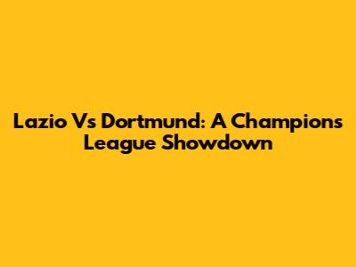 Lazio Vs Dortmund: A Champions League Showdown