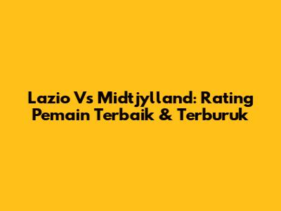 Lazio Vs Midtjylland: Rating Pemain Terbaik & Terburuk