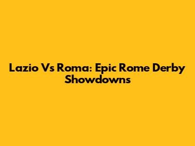 Lazio Vs Roma: Epic Rome Derby Showdowns