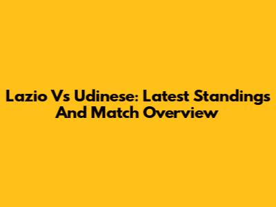 Lazio Vs Udinese: Latest Standings And Match Overview