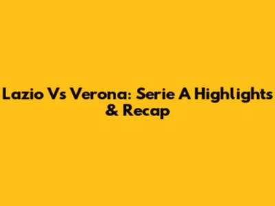 Lazio Vs Verona: Serie A Highlights & Recap