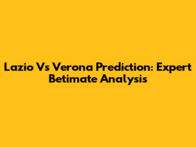 Lazio Vs Verona Prediction: Expert Betimate Analysis