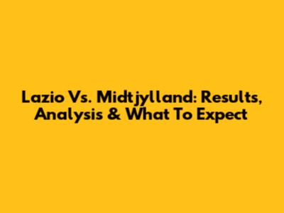 Lazio Vs. Midtjylland: Results, Analysis & What To Expect
