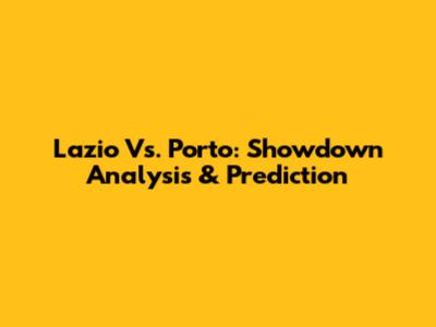 Lazio Vs. Porto: Showdown Analysis & Prediction