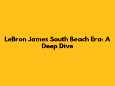 LeBron James' South Beach Era: A Deep Dive