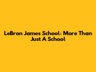 LeBron James School: More Than Just A School