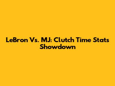 LeBron Vs. MJ: Clutch Time Stats Showdown