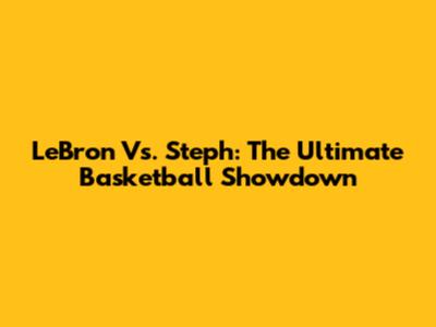 LeBron Vs. Steph: The Ultimate Basketball Showdown