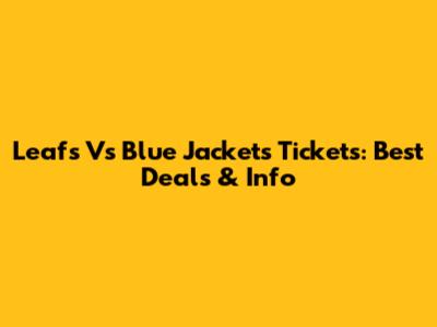 Leafs Vs Blue Jackets Tickets: Best Deals & Info