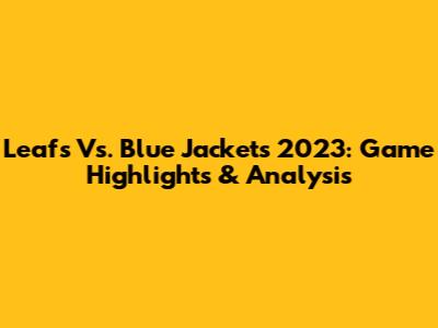 Leafs Vs. Blue Jackets 2023: Game Highlights & Analysis