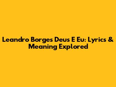 Leandro Borges Deus E Eu: Lyrics & Meaning Explored