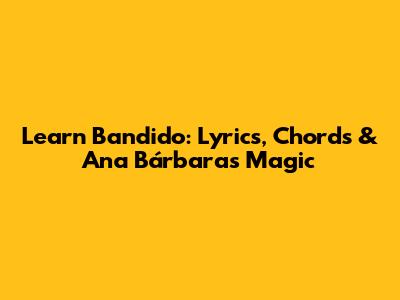 Learn 'Bandido': Lyrics, Chords & Ana Bárbara's Magic
