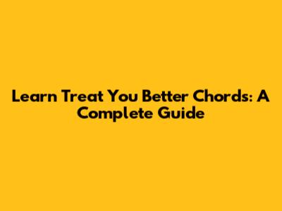 Learn 'Treat You Better' Chords: A Complete Guide