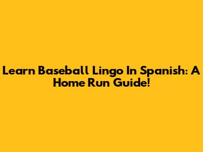 Learn Baseball Lingo In Spanish: A Home Run Guide!