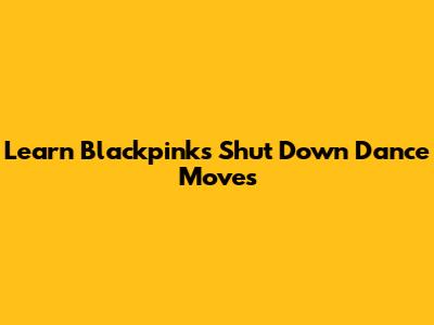 Learn Blackpink's "Shut Down" Dance Moves