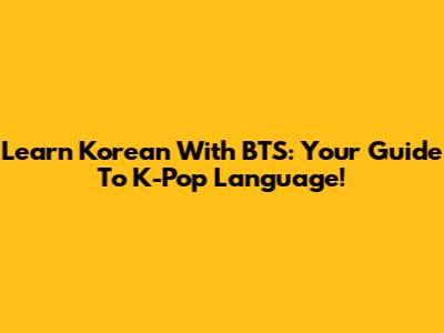 Learn Korean With BTS: Your Guide To K-Pop Language!