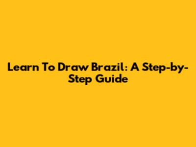Learn To Draw Brazil: A Step-by-Step Guide