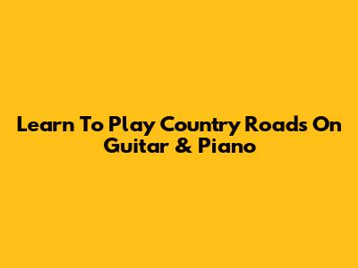 Learn To Play 'Country Roads' On Guitar & Piano