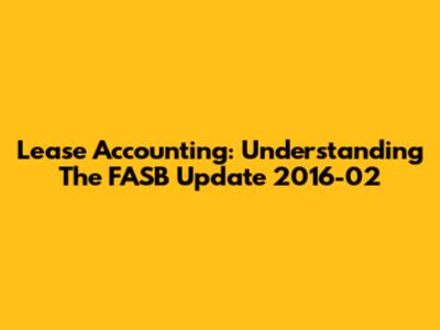 Lease Accounting: Understanding The FASB Update 2016-02