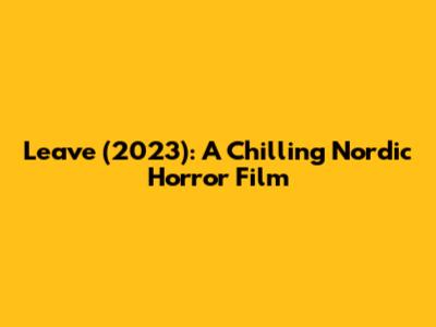 Leave (2023): A Chilling Nordic Horror Film