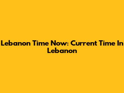 Lebanon Time Now: Current Time In Lebanon