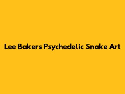 Lee Baker's Psychedelic Snake Art