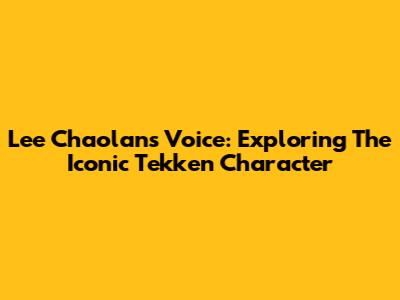 Lee Chaolan's Voice: Exploring The Iconic Tekken Character