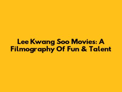 Lee Kwang Soo Movies: A Filmography Of Fun & Talent