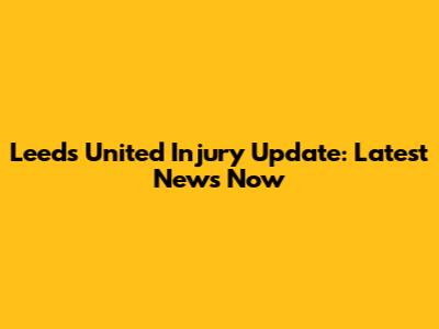 Leeds United Injury Update: Latest News Now