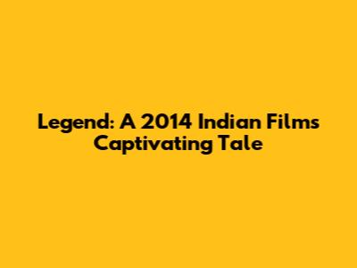 Legend: A 2014 Indian Film's Captivating Tale