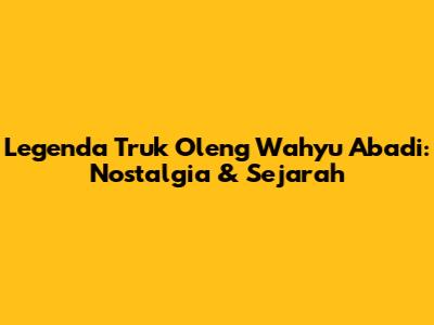 Legenda Truk Oleng Wahyu Abadi: Nostalgia & Sejarah