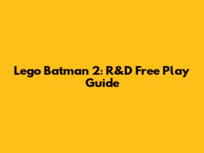 Lego Batman 2: R&D Free Play Guide