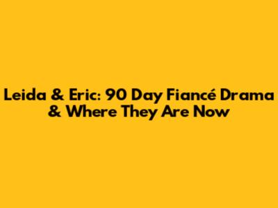 Leida & Eric: 90 Day Fiancé Drama & Where They Are Now