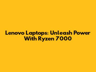 Lenovo Laptops: Unleash Power With Ryzen 7000