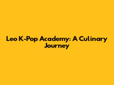 Leo K-Pop Academy: A Culinary Journey