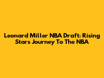 Leonard Miller NBA Draft: Rising Star's Journey To The NBA