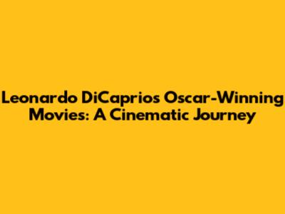 Leonardo DiCaprio's Oscar-Winning Movies: A Cinematic Journey